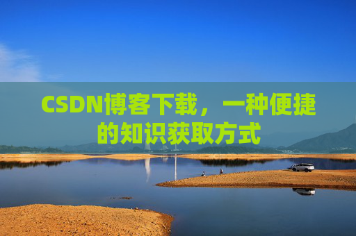 CSDN博客下载，一种便捷的知识获取方式