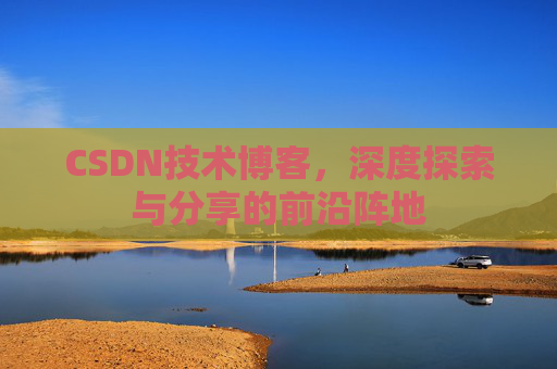 CSDN技术博客，深度探索与分享的前沿阵地